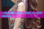 cxj黄瓜视频全网热门资源汇总与实用观看指南