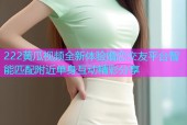 222黄瓜视频全新体验婚恋交友平台智能匹配附近单身互动精彩分享