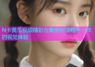 N卡黄瓜视频精彩合集带你领略不一样的视觉体验