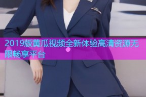 2019版黄瓜视频全新体验高清资源无限畅享平台