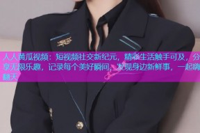 人人黄瓜视频：短视频社交新纪元，精彩生活触手可及，分享无限乐趣，记录每个美好瞬间，发现身边新鲜事，一起嗨翻天