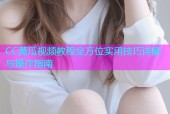 CC黄瓜视频教程全方位实用技巧详解与操作指南