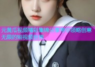 元黄瓜视频精彩集锦分享带你领略创意无限的短视频世界
