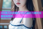 404黄瓜视频精彩内容全解析与最新观看指南推荐