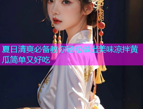 夏日清爽必备教你轻松做出美味凉拌黄瓜简单又好吃  第1张
