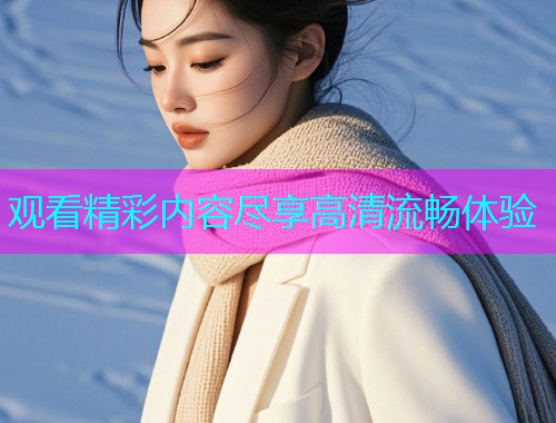 观看精彩内容尽享高清流畅体验  第1张
