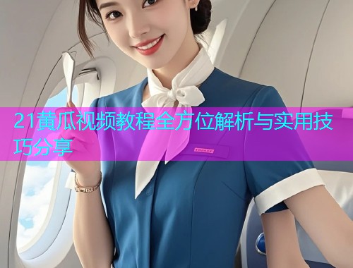 21黄瓜视频教程全方位解析与实用技巧分享  第1张