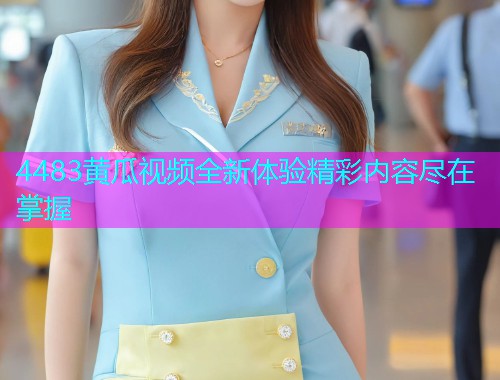 4483黄瓜视频全新体验精彩内容尽在掌握  第2张