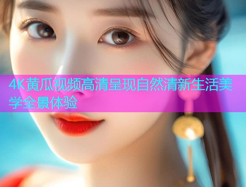 4K黄瓜视频高清呈现自然清新生活美学全景体验  第1张