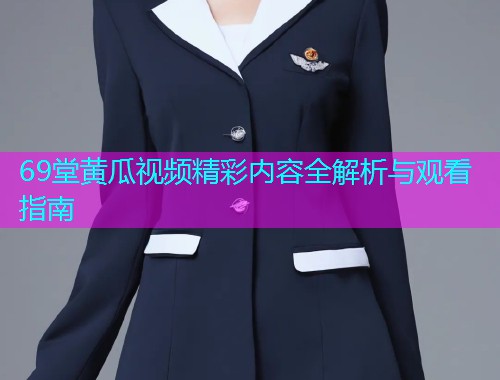 69堂黄瓜视频精彩内容全解析与观看指南  第2张