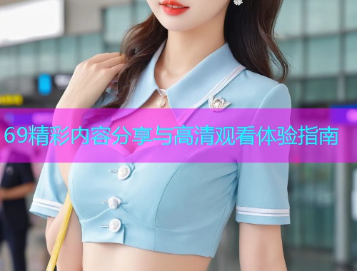 69精彩内容分享与高清观看体验指南  第2张