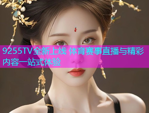 9255TV全新上线 体育赛事直播与精彩内容一站式体验  第1张