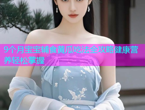 9个月宝宝辅食黄瓜吃法全攻略健康营养轻松掌握  第1张