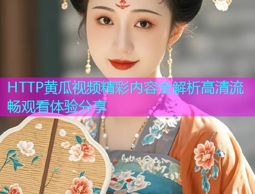 HTTP黄瓜视频精彩内容全解析高清流畅观看体验分享  第2张