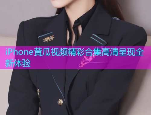 iPhone黄瓜视频精彩合集高清呈现全新体验  第2张