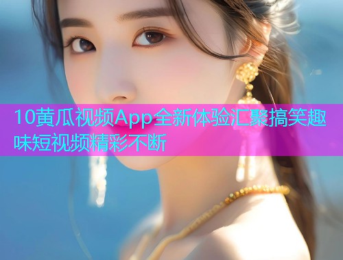 10黄瓜视频App全新体验汇聚搞笑趣味短视频精彩不断  第1张