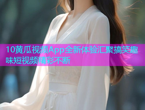 10黄瓜视频App全新体验汇聚搞笑趣味短视频精彩不断  第2张