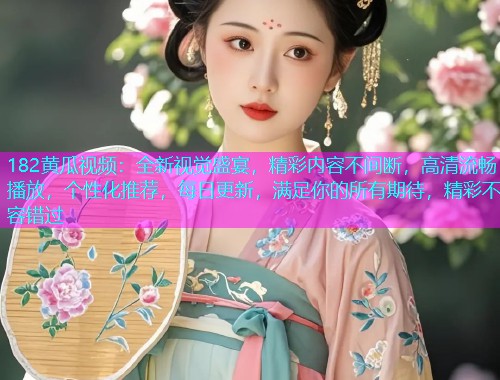 182黄瓜视频：全新视觉盛宴，精彩内容不间断，高清流畅播放，个性化推荐，每日更新，满足你的所有期待，精彩不容错过  第1张