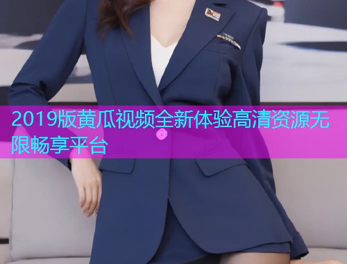 2019版黄瓜视频全新体验高清资源无限畅享平台  第1张