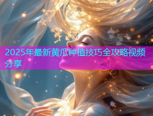 2025年最新黄瓜种植技巧全攻略视频分享  第1张