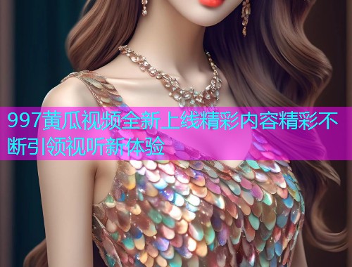 997黄瓜视频全新上线精彩内容精彩不断引领视听新体验  第2张