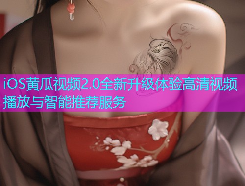 iOS黄瓜视频2.0全新升级体验高清视频播放与智能推荐服务  第1张