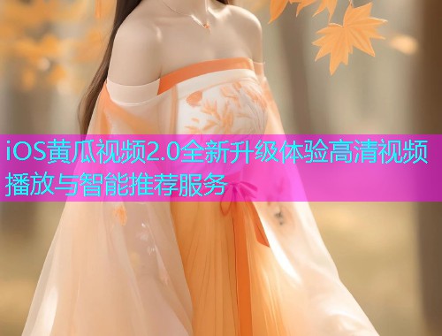 iOS黄瓜视频2.0全新升级体验高清视频播放与智能推荐服务  第2张