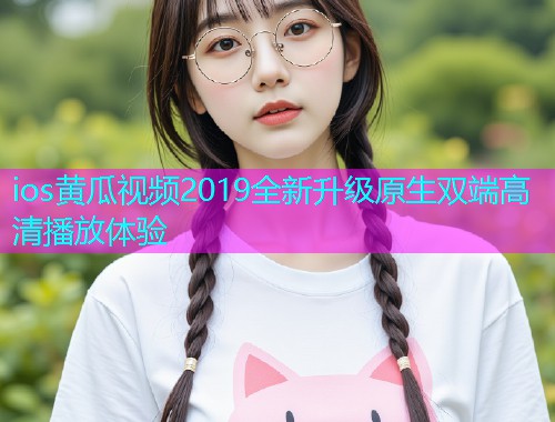 ios黄瓜视频2019全新升级原生双端高清播放体验  第1张