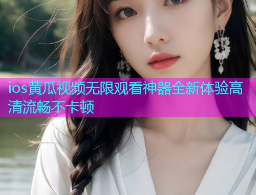 ios黄瓜视频无限观看神器全新体验高清流畅不卡顿  第1张