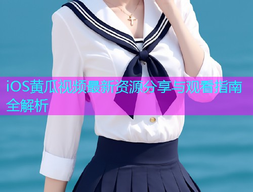 iOS黄瓜视频最新资源分享与观看指南全解析  第1张