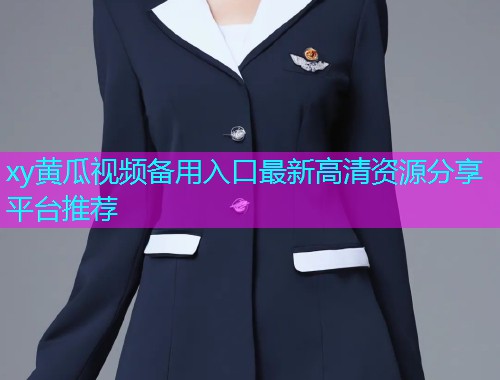 xy黄瓜视频备用入口最新高清资源分享平台推荐  第1张