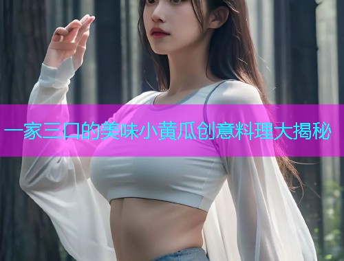 一家三口的美味小黄瓜创意料理大揭秘  第1张