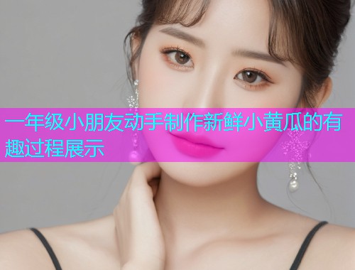 一年级小朋友动手制作新鲜小黄瓜的有趣过程展示  第1张