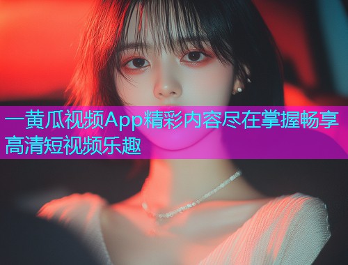 一黄瓜视频App精彩内容尽在掌握畅享高清短视频乐趣  第2张