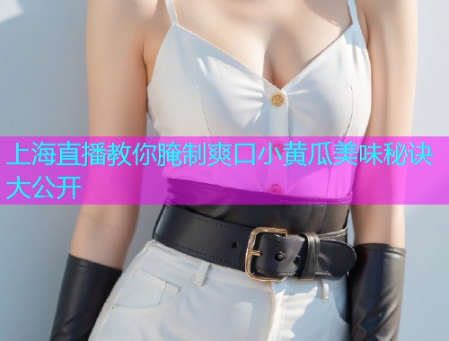 上海直播教你腌制爽口小黄瓜美味秘诀大公开  第1张