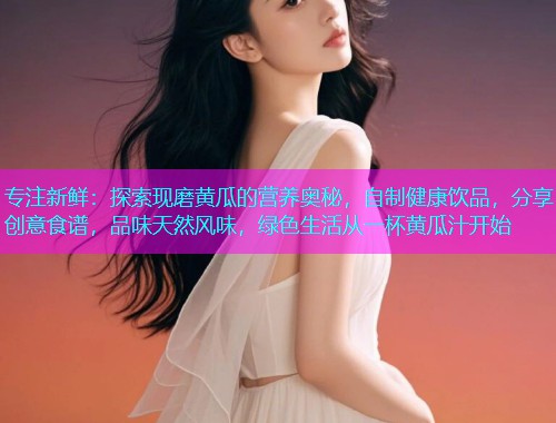 专注新鲜：探索现磨黄瓜的营养奥秘，自制健康饮品，分享创意食谱，品味天然风味，绿色生活从一杯黄瓜汁开始  第1张