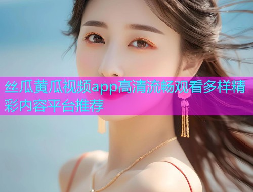 丝瓜黄瓜视频app高清流畅观看多样精彩内容平台推荐  第1张