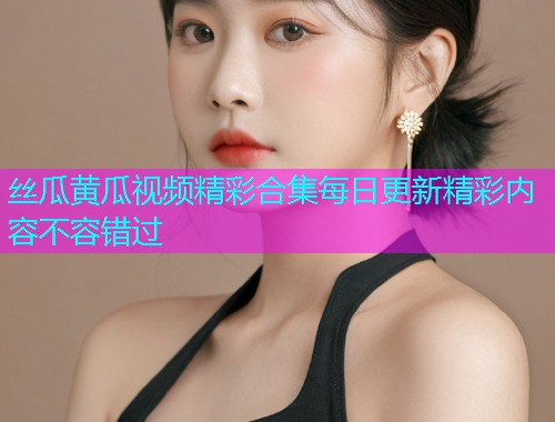 丝瓜黄瓜视频精彩合集每日更新精彩内容不容错过  第2张