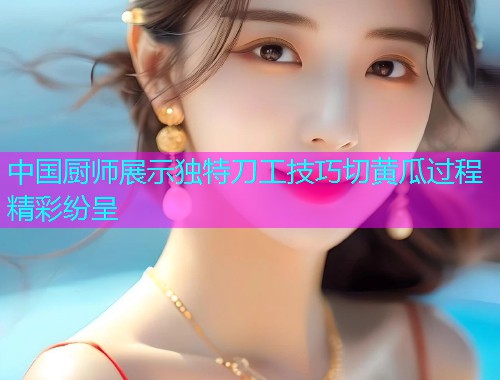 中国厨师展示独特刀工技巧切黄瓜过程精彩纷呈  第1张