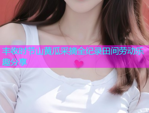 丰收时节山黄瓜采摘全纪录田间劳动乐趣分享  第2张