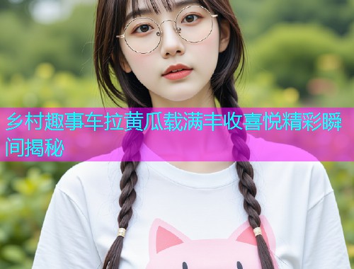乡村趣事车拉黄瓜载满丰收喜悦精彩瞬间揭秘  第1张