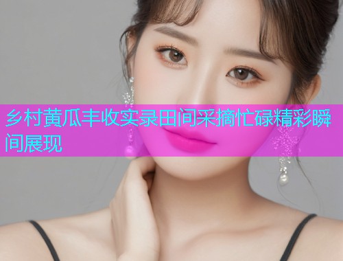 乡村黄瓜丰收实录田间采摘忙碌精彩瞬间展现  第1张