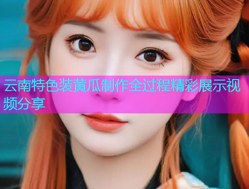 云南特色装黄瓜制作全过程精彩展示视频分享  第1张