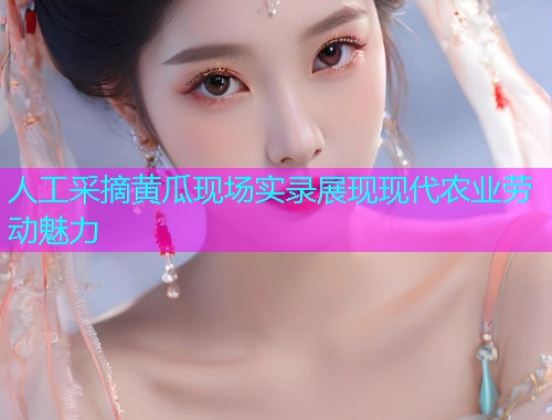 人工采摘黄瓜现场实录展现现代农业劳动魅力  第1张