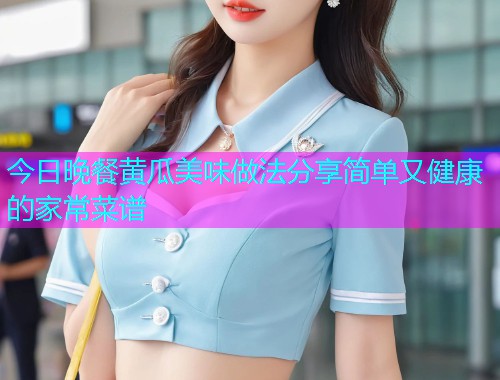 今日晚餐黄瓜美味做法分享简单又健康的家常菜谱  第1张