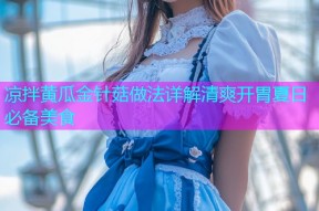 凉拌黄瓜金针菇做法详解清爽开胃夏日必备美食