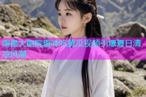 南昌大剧院趣味吃黄瓜视频引爆夏日清凉风潮