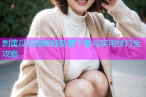 剥黄瓜视频教程免费下载与实用技巧全攻略