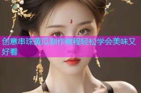 创意串珠黄瓜制作教程轻松学会美味又好看