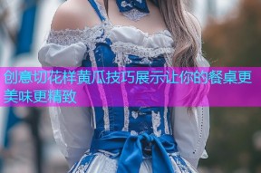 创意切花样黄瓜技巧展示让你的餐桌更美味更精致